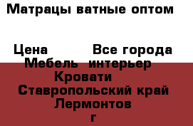 Матрацы ватные оптом. › Цена ­ 265 - Все города Мебель, интерьер » Кровати   . Ставропольский край,Лермонтов г.